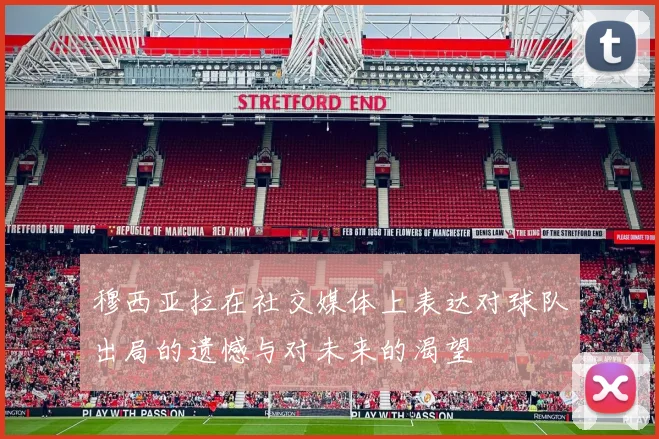 穆西亚拉在社交媒体上表达对球队出局的遗憾与对未来的渴望