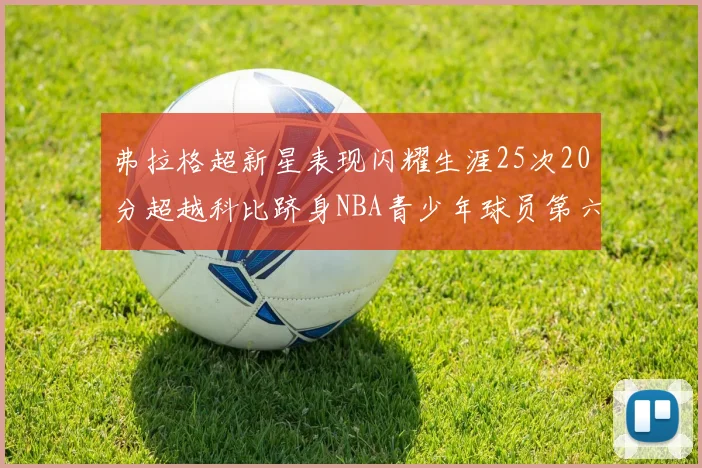 弗拉格超新星表现闪耀生涯25次20分超越科比跻身NBA青少年球员第六位