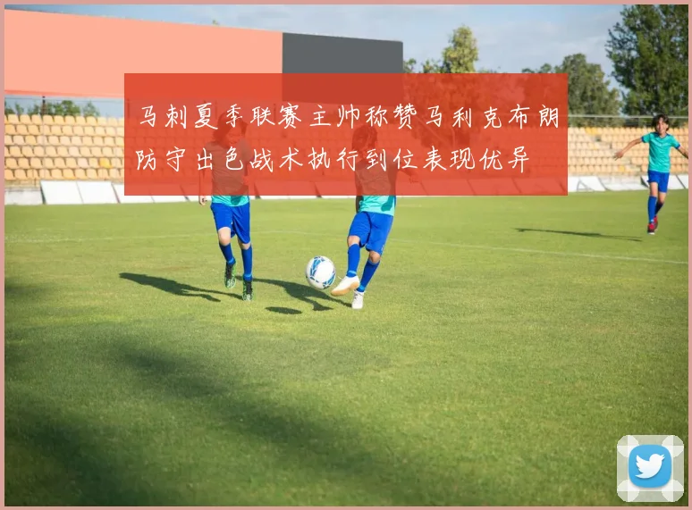 马刺夏季联赛主帅称赞马利克布朗防守出色战术执行到位表现优异