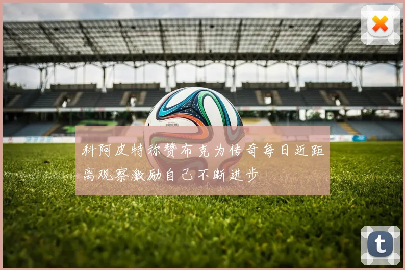 科阿皮特称赞布克为传奇每日近距离观察激励自己不断进步