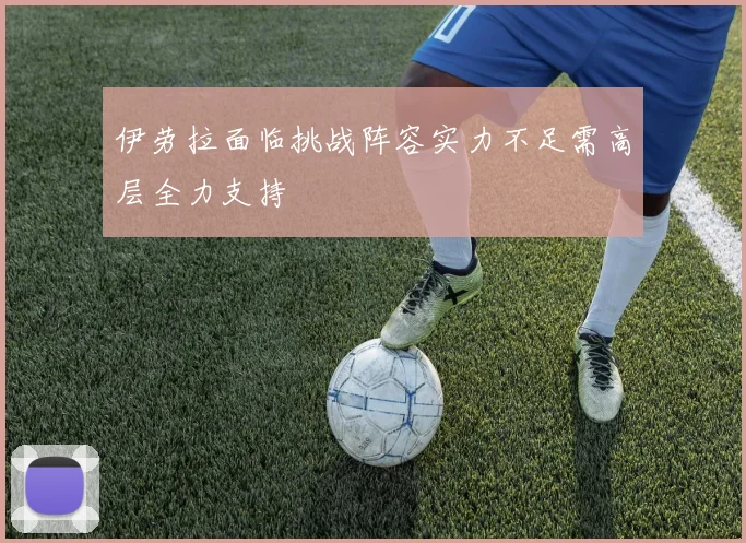 伊劳拉面临挑战阵容实力不足需高层全力支持