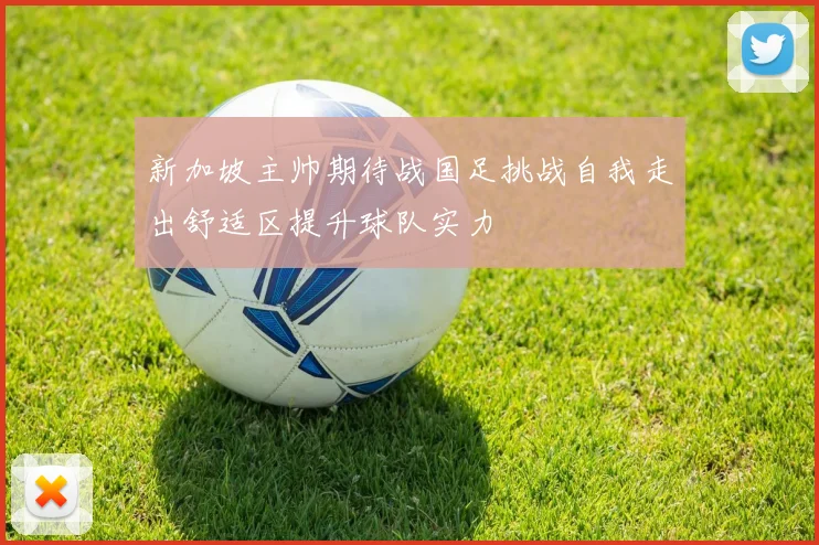新加坡主帅期待战国足挑战自我走出舒适区提升球队实力