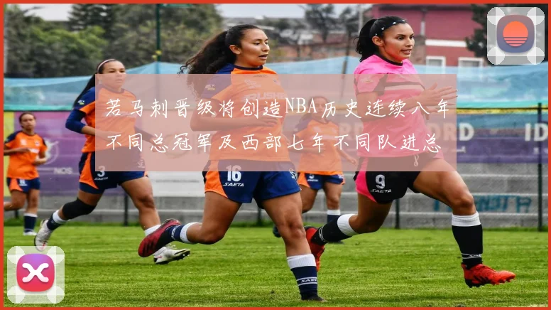 若马刺晋级将创造NBA历史连续八年不同总冠军及西部七年不同队进总决赛的奇迹