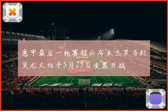 意甲最后一轮赛程公布米兰罗马科莫尤文均于5月25日凌晨开战